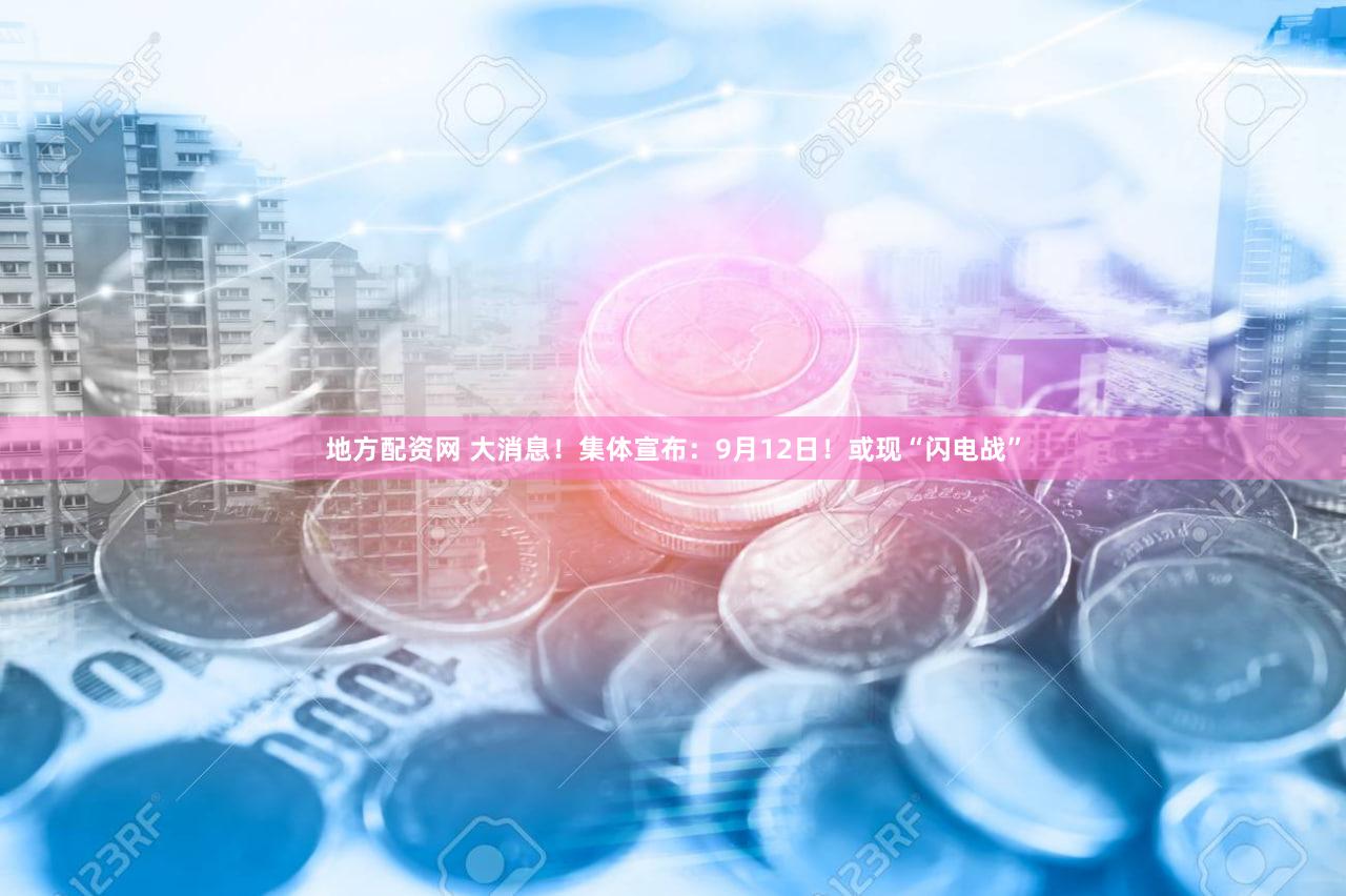 地方配资网 大消息！集体宣布：9月12日！或现“闪电战”