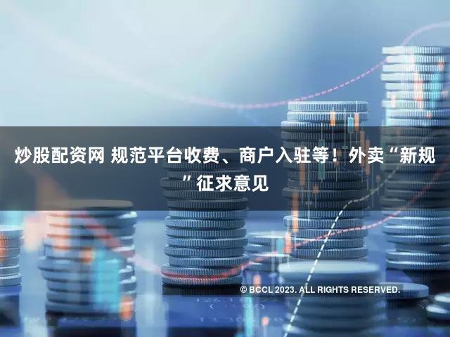 炒股配资网 规范平台收费、商户入驻等！外卖“新规”征求意见