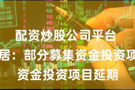 配资炒股公司平台 梦天家居：部分募集资金投资项目延期