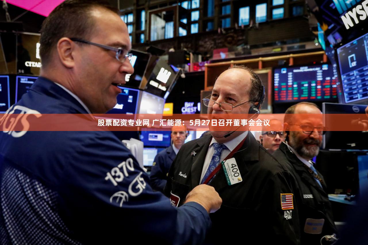 股票配资专业网 广汇能源：5月27日召开董事会会议