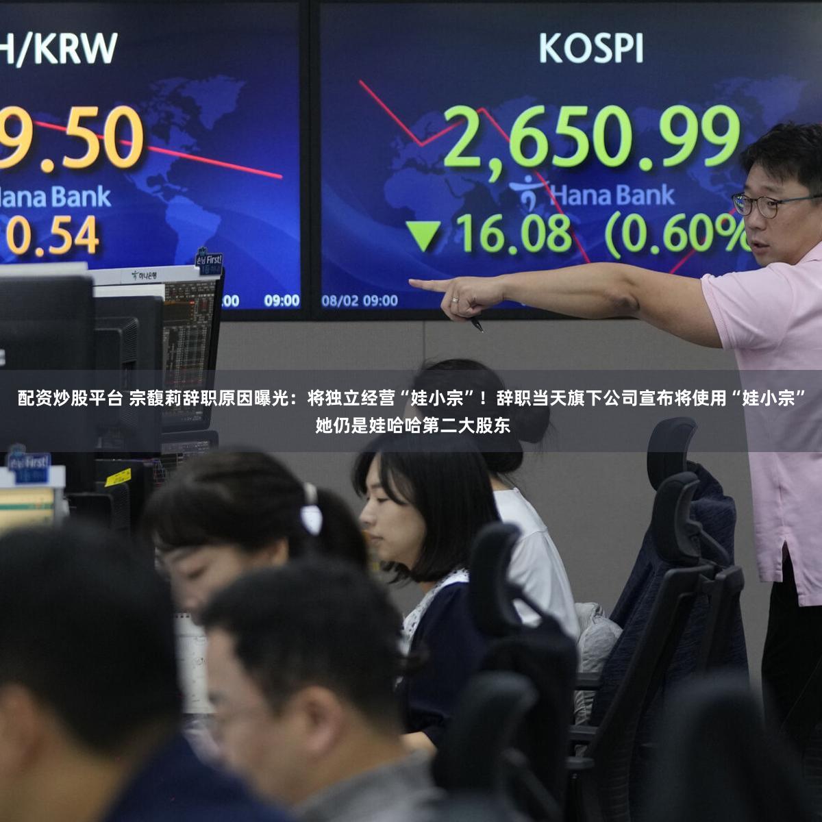 配资炒股平台 宗馥莉辞职原因曝光：将独立经营“娃小宗”！辞职当天旗下公司宣布将使用“娃小宗” 她仍是娃哈哈第二大股东