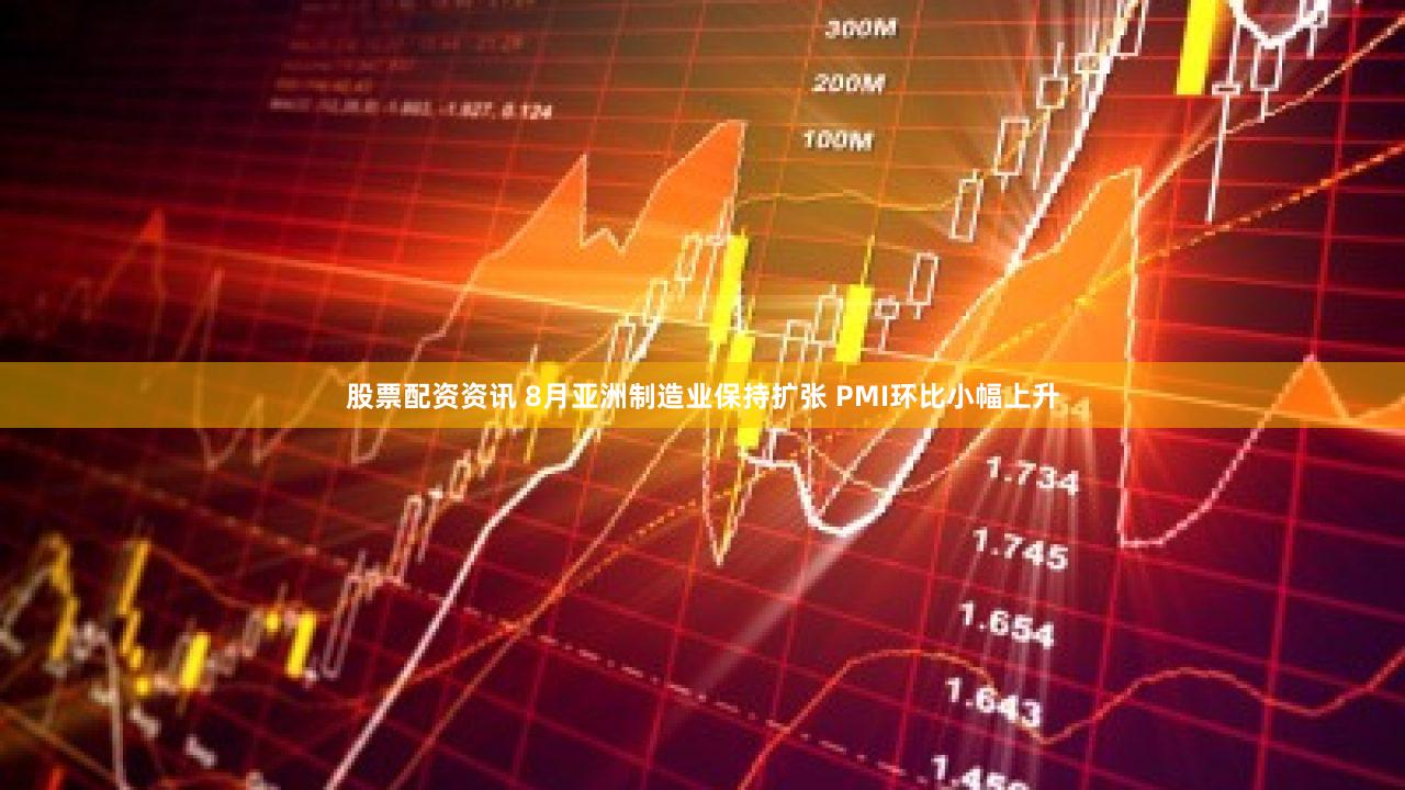 股票配资资讯 8月亚洲制造业保持扩张 PMI环比小幅上升