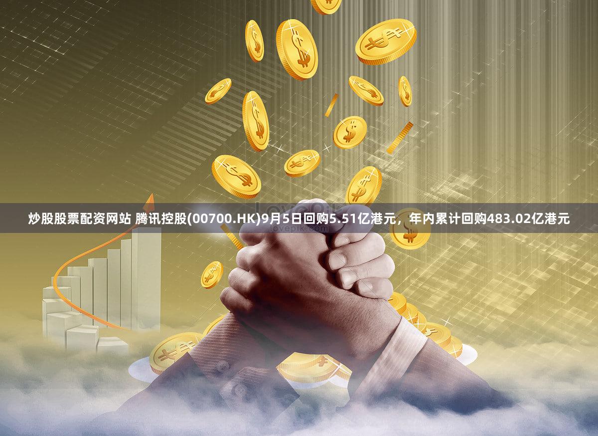 炒股股票配资网站 腾讯控股(00700.HK)9月5日回购5.51亿港元，年内累计回购483.02亿港元