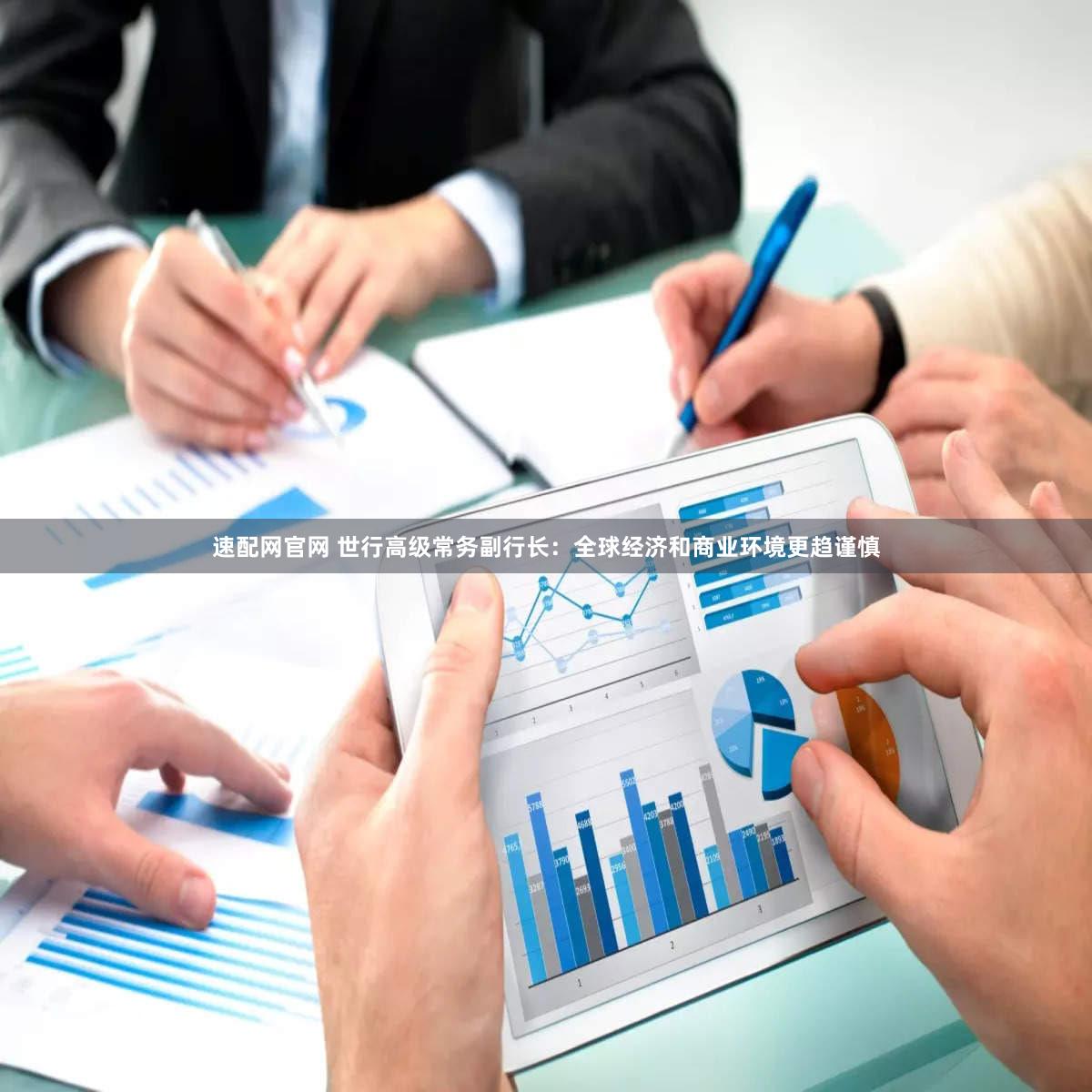 速配网官网 世行高级常务副行长：全球经济和商业环境更趋谨慎