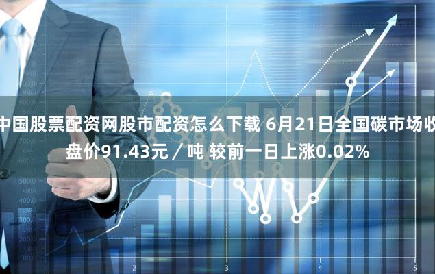 中国股票配资网股市配资怎么下载 6月21日全国碳市场收盘价91.43元／吨 较前一日上涨0.02%