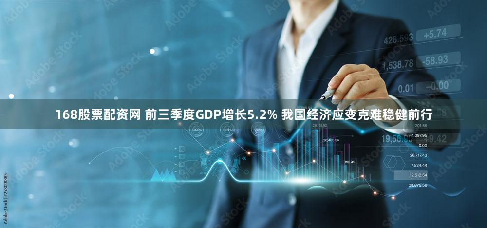 168股票配资网 前三季度GDP增长5.2% 我国经济应变克难稳健前行