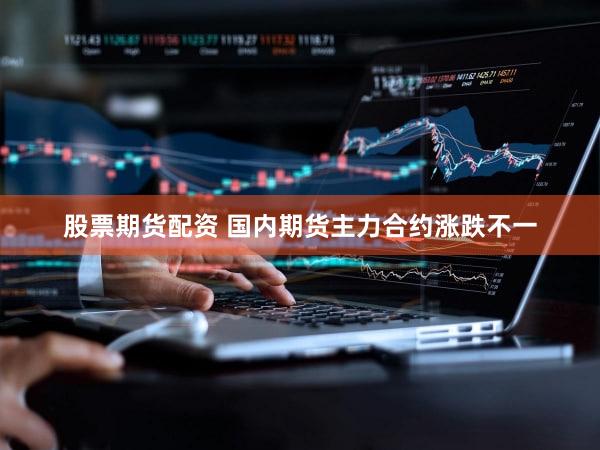 股票期货配资 国内期货主力合约涨跌不一