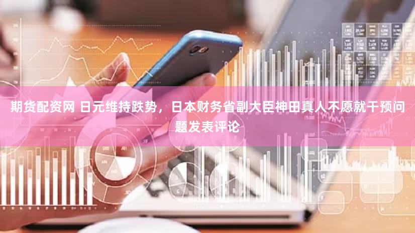 期货配资网 日元维持跌势，日本财务省副大臣神田真人不愿就干预问题发表评论