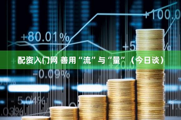 配资入门网 善用“流”与“量”（今日谈）