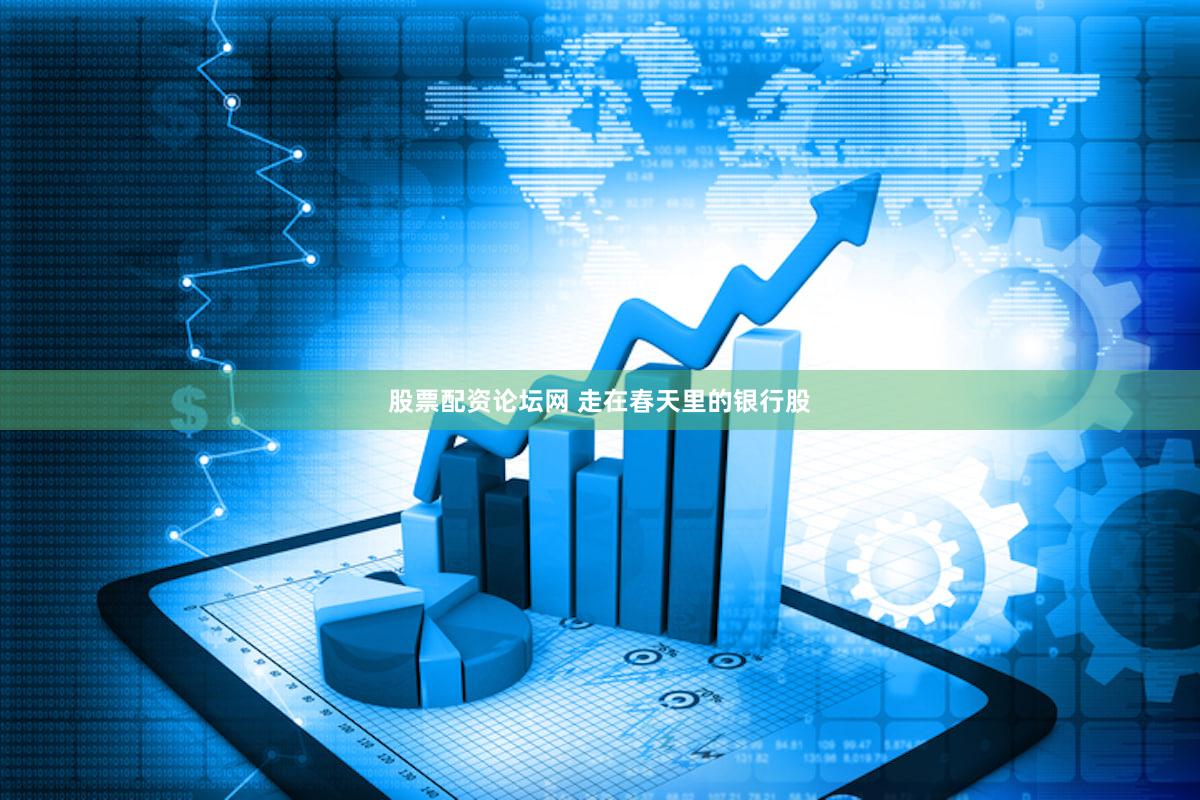 股票配资论坛网 走在春天里的银行股