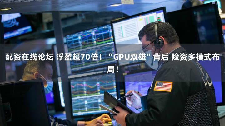 配资在线论坛 浮盈超70倍！“GPU双雄”背后 险资多模式布局！