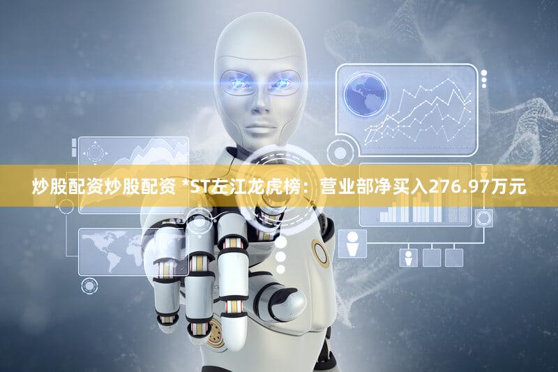 炒股配资炒股配资 *ST左江龙虎榜:营业部净买入276.97万元