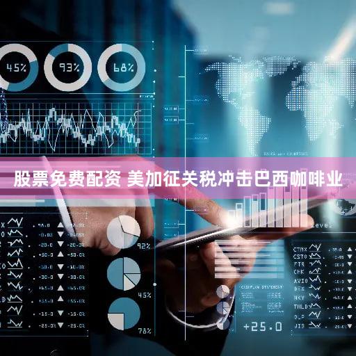 股票免费配资 美加征关税冲击巴西咖啡业