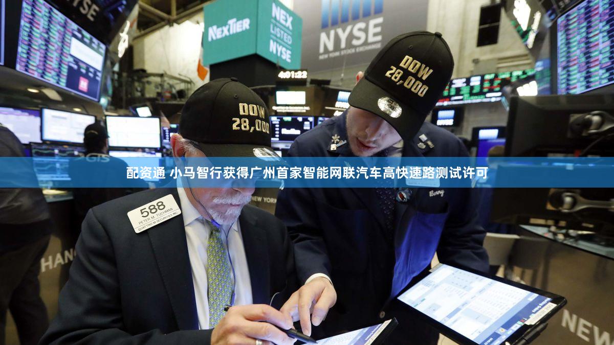 配资通 小马智行获得广州首家智能网联汽车高快速路测试许可