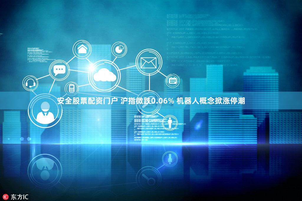 安全股票配资门户 沪指微跌0.06% 机器人概念掀涨停潮