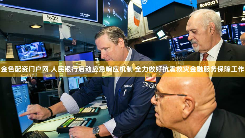 金色配资门户网 人民银行启动应急响应机制 全力做好抗震救灾金融服务保障工作