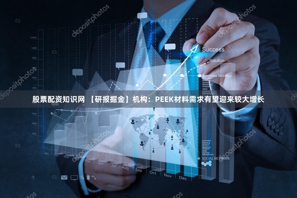 股票配资知识网 【研报掘金】机构：PEEK材料需求有望迎来较大增长