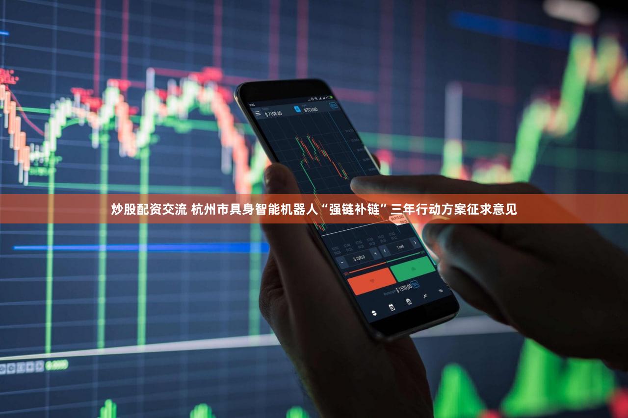 炒股配资交流 杭州市具身智能机器人“强链补链”三年行动方案征求意见