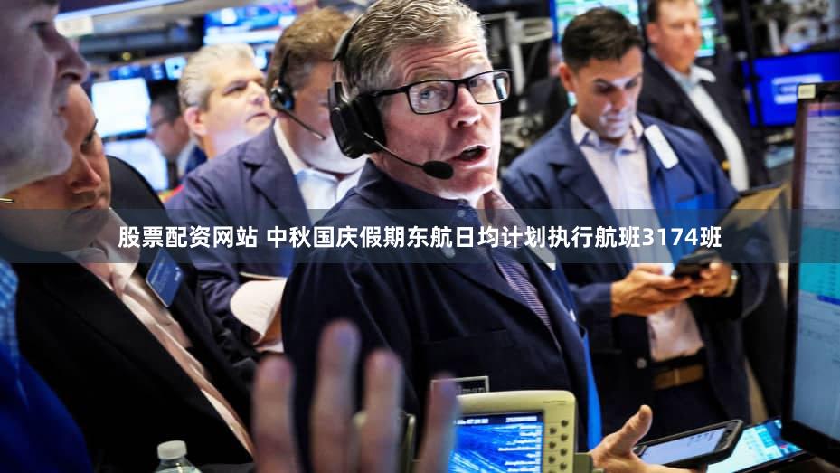 股票配资网站 中秋国庆假期东航日均计划执行航班3174班
