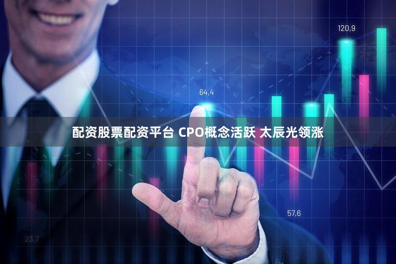 配资股票配资平台 CPO概念活跃 太辰光领涨