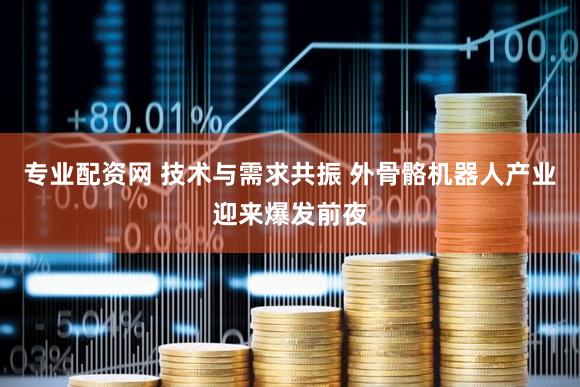专业配资网 技术与需求共振 外骨骼机器人产业迎来爆发前夜