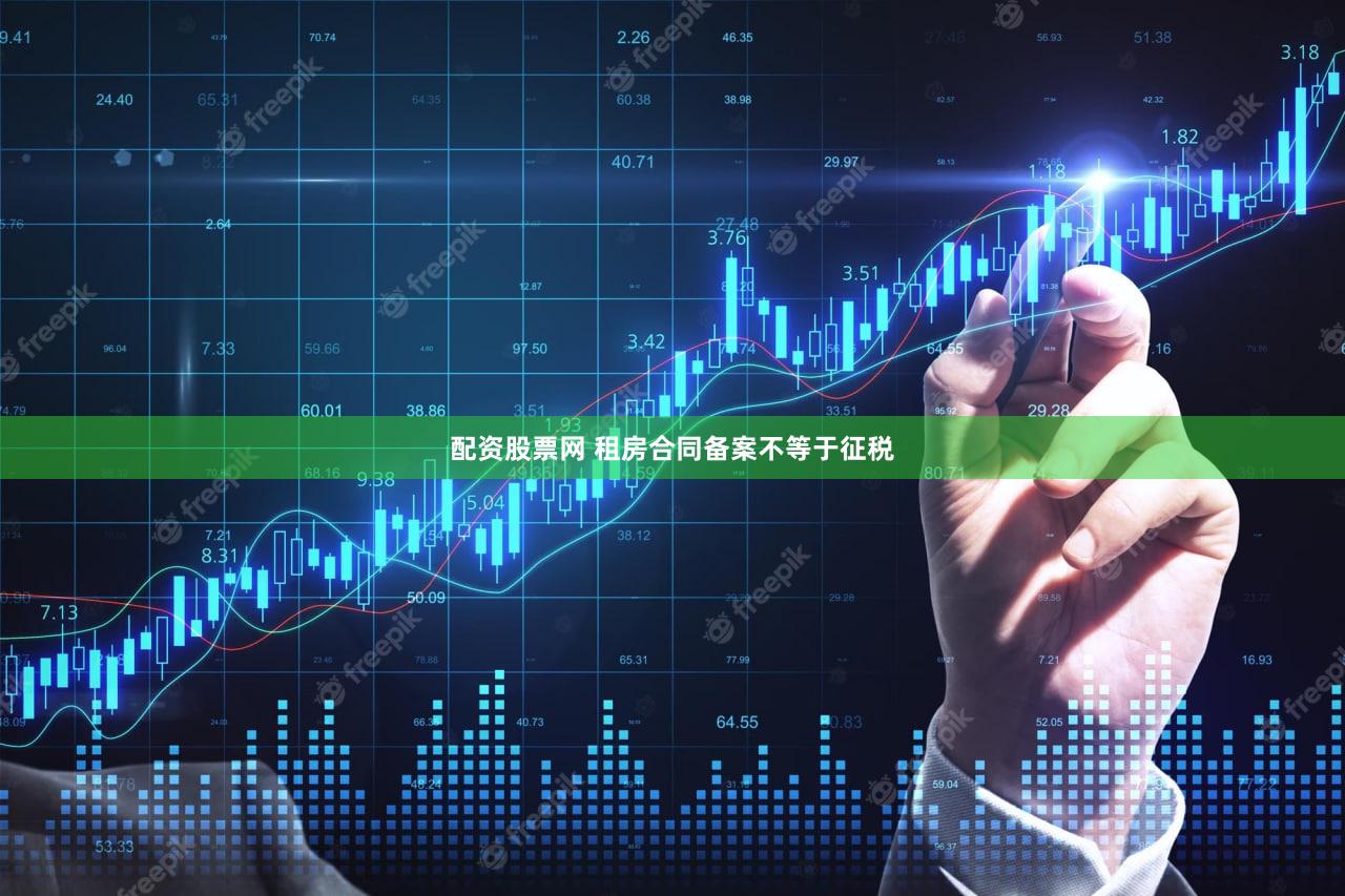 配资股票网 租房合同备案不等于征税