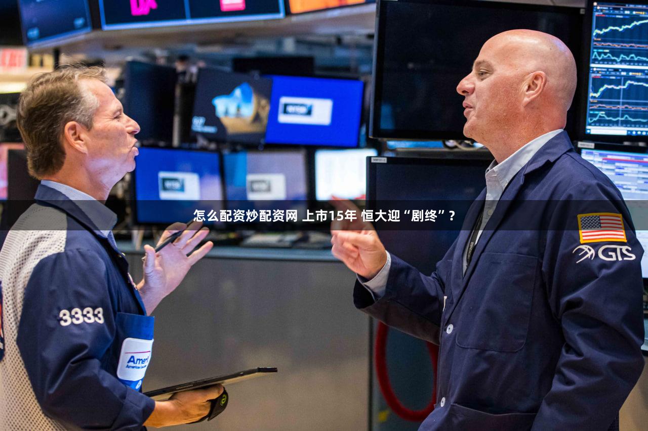 怎么配资炒配资网 上市15年 恒大迎“剧终”？