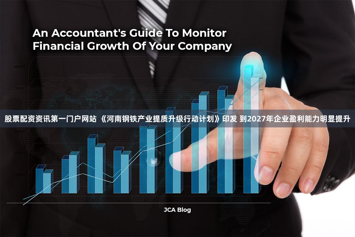 股票配资资讯第一门户网站 《河南钢铁产业提质升级行动计划》印发 到2027年企业盈利能力明显提升