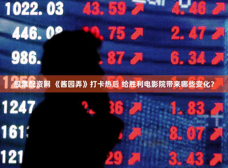 股票配资网 《酱园弄》打卡热后 给胜利电影院带来哪些变化?