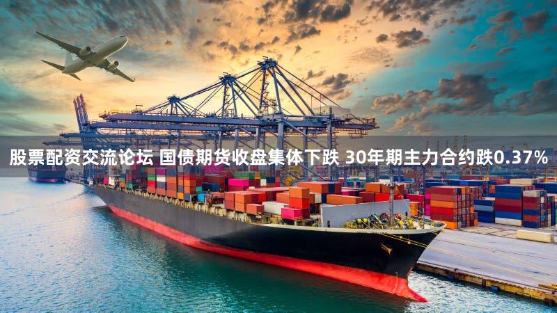 股票配资交流论坛 国债期货收盘集体下跌 30年期主力合约跌0.37%