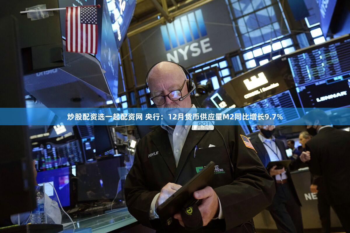 炒股配资选一起配资网 央行：12月货币供应量M2同比增长9.7%