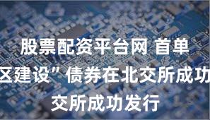 股票配资平台网 首单“两区建设”债券在北交所成功发行