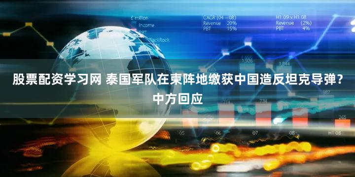 股票配资学习网 泰国军队在柬阵地缴获中国造反坦克导弹？中方回应