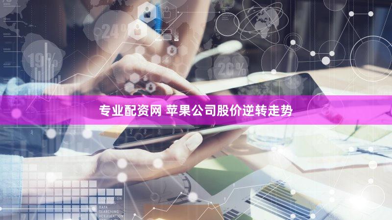 专业配资网 苹果公司股价逆转走势