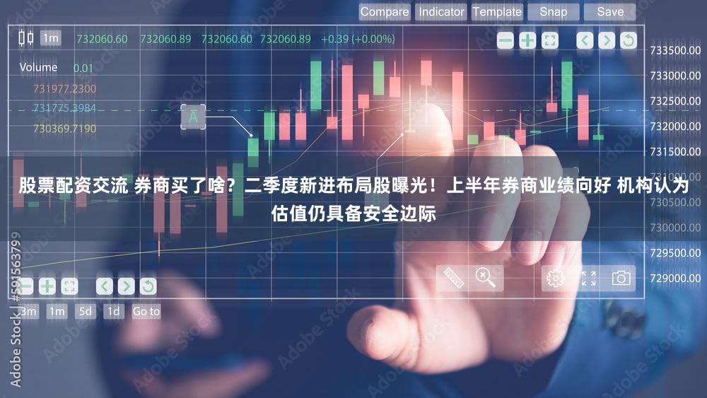股票配资交流 券商买了啥?二季度新进布局股曝光!上半年券商业绩向好 机构认为估值仍具备安全边际