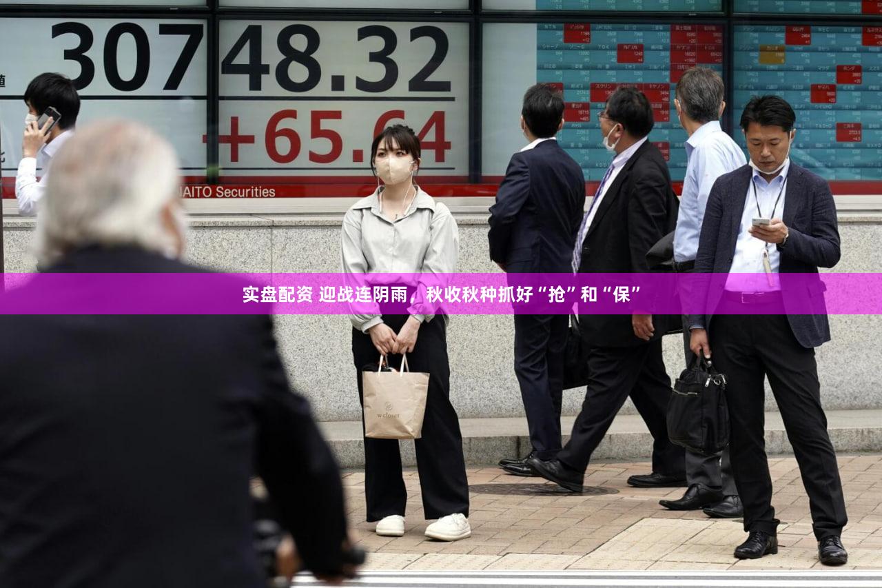 实盘配资 迎战连阴雨，秋收秋种抓好“抢”和“保”