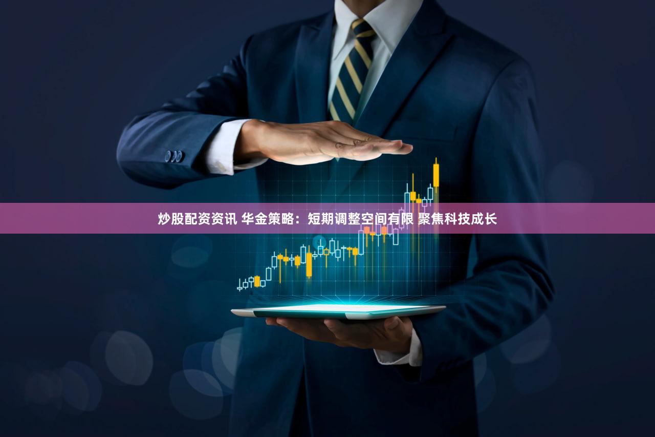 炒股配资资讯 华金策略：短期调整空间有限 聚焦科技成长