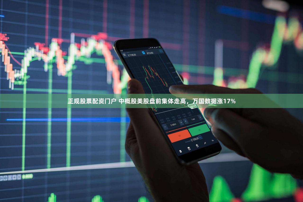 正规股票配资门户 中概股美股盘前集体走高，万国数据涨17%