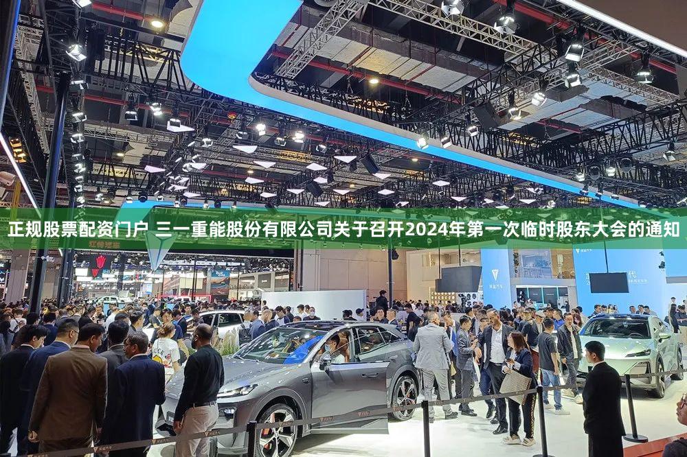 正规股票配资门户 三一重能股份有限公司关于召开2024年第一次临时股东大会的通知