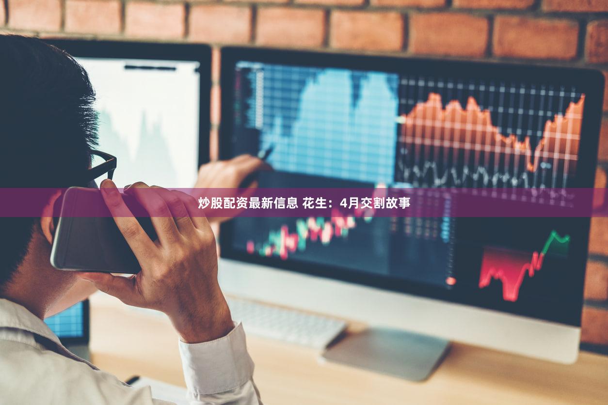 炒股配资最新信息 花生:4月交割故事