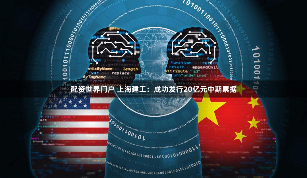 配资世界门户 上海建工：成功发行20亿元中期票据