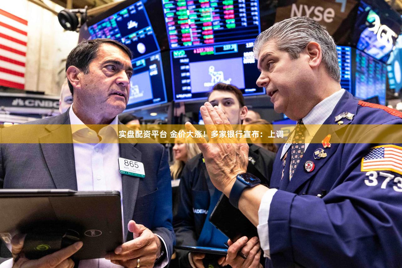 实盘配资平台 金价大涨!多家银行宣布:上调