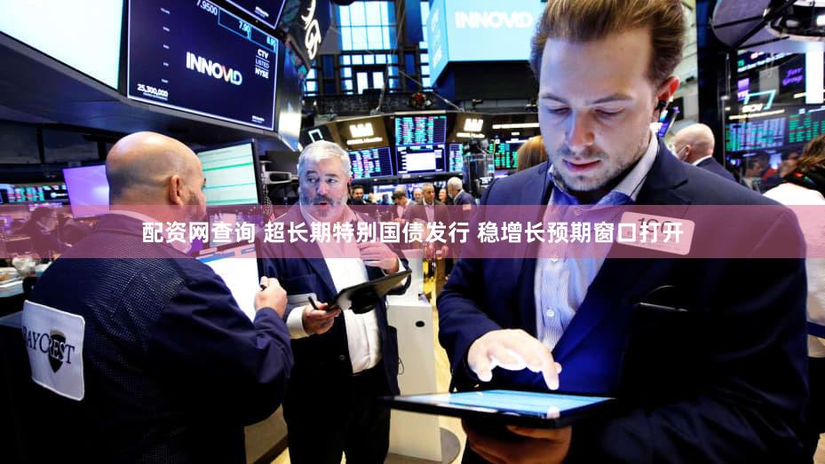 配资网查询 超长期特别国债发行 稳增长预期窗口打开