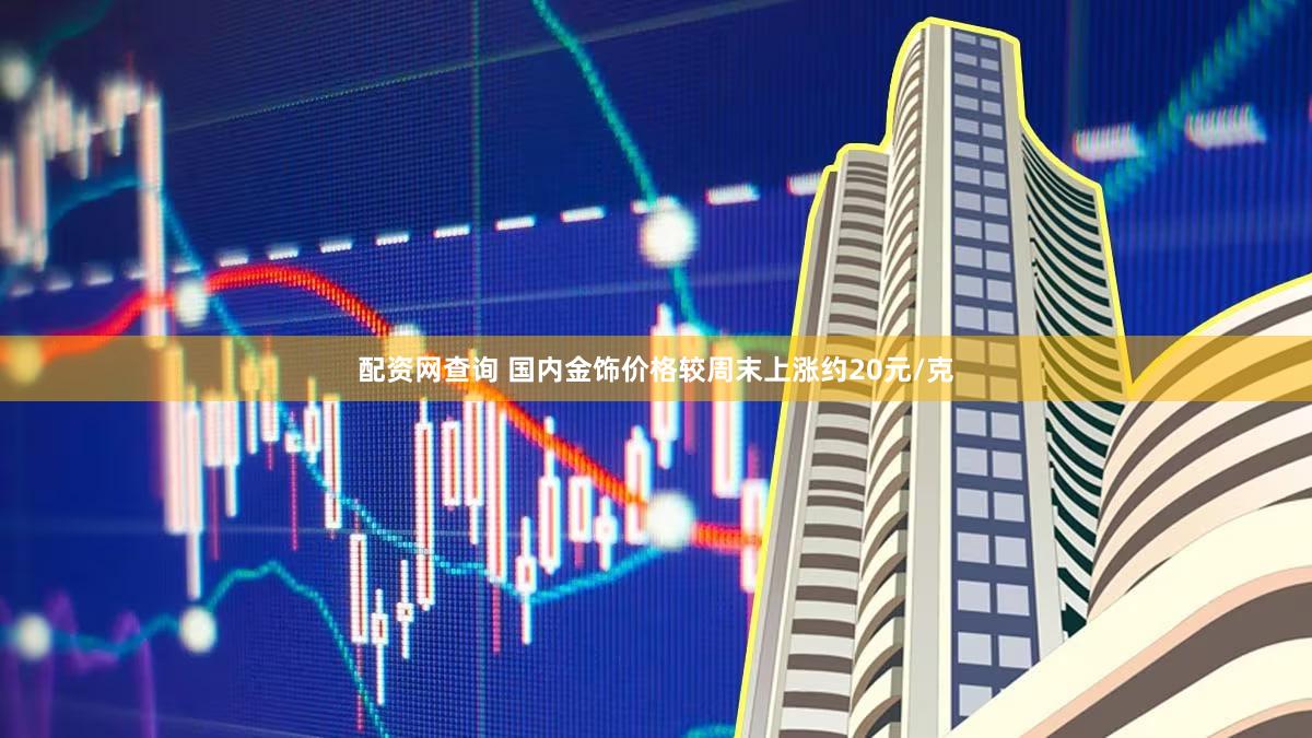 配资网查询 国内金饰价格较周末上涨约20元/克