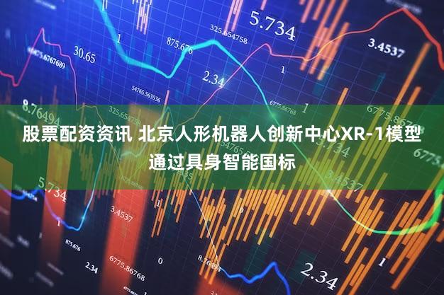 股票配资资讯 北京人形机器人创新中心XR-1模型通过具身智能国标