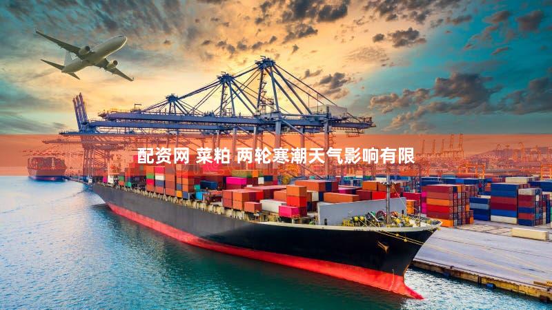配资网 菜粕 两轮寒潮天气影响有限