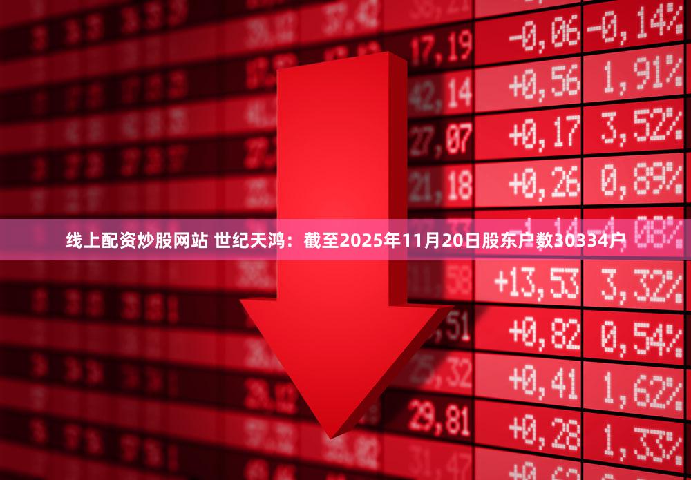 线上配资炒股网站 世纪天鸿：截至2025年11月20日股东户数30334户