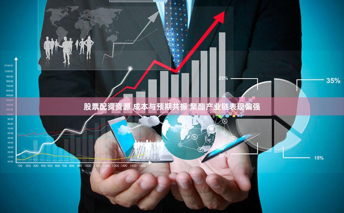 股票配资资源 成本与预期共振 聚酯产业链表现偏强