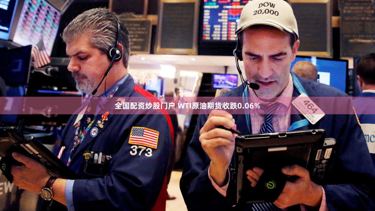 全国配资炒股门户 WTI原油期货收跌0.06%