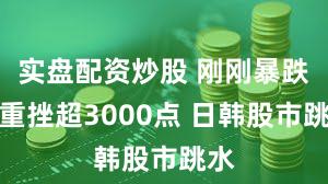 实盘配资炒股 刚刚暴跌！重挫超3000点 日韩股市跳水